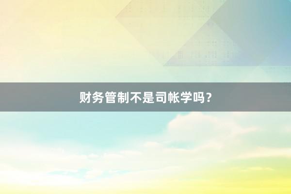 财务管制不是司帐学吗？